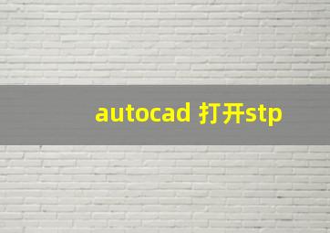 autocad 打开stp